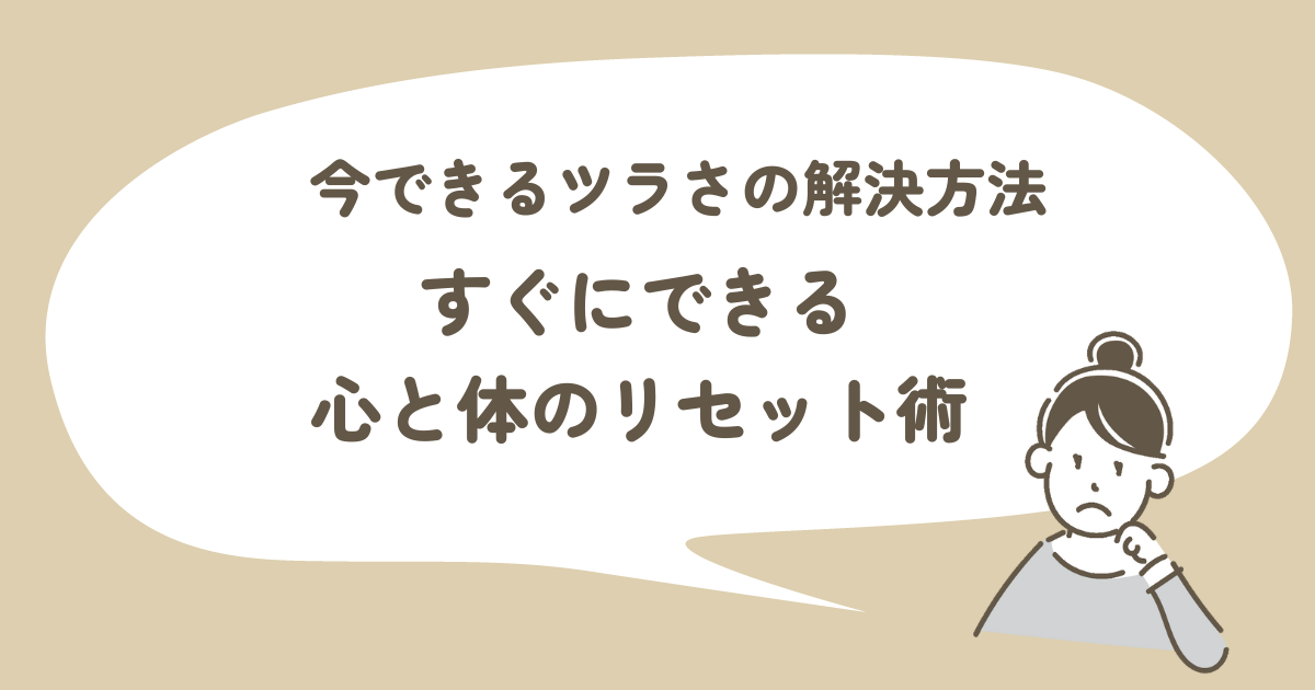 とりあえず今できるツラさの解決方法  すぐにできる心と体のプチリセット術